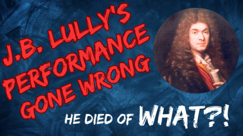 Text saying: "J.B. Lully's Performance Gone Wrong" and "He Died Of WHAT?!" with a picture of Lully in the top right.